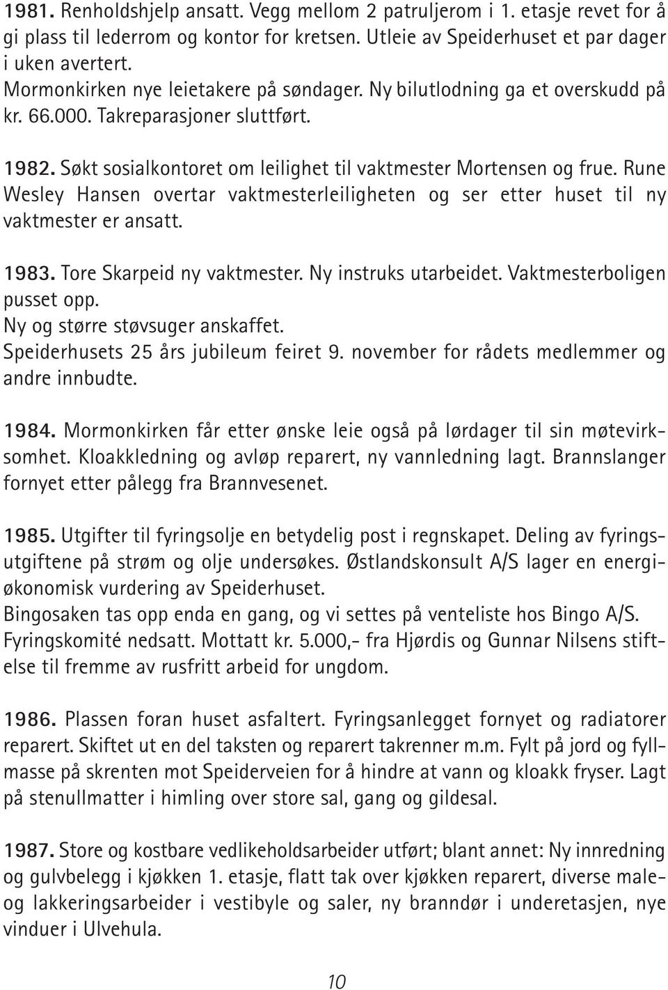 Rune Wesley Hansen overtar vaktmesterleiligheten og ser etter huset til ny vaktmester er ansatt. 1983. Tore Skarpeid ny vaktmester. Ny instruks utarbeidet. Vaktmesterboligen pusset opp.