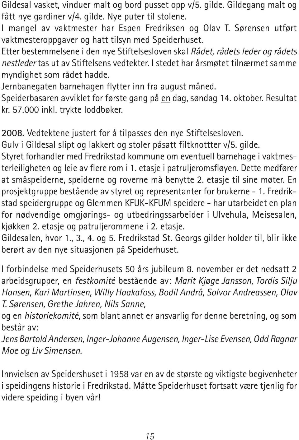 I stedet har årsmøtet tilnærmet samme myndighet som rådet hadde. Jernbanegaten barnehagen flytter inn fra august måned. Speiderbasaren avviklet for første gang på en dag, søndag 14. oktober.