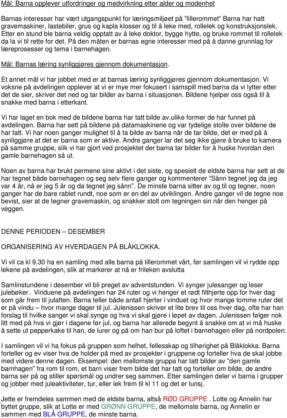 På den måten er barnas egne interesser med på å danne grunnlag for læreprosesser og tema i barnehagen. Mål: Barnas læring synliggjøres gjennom dokumentasjon.