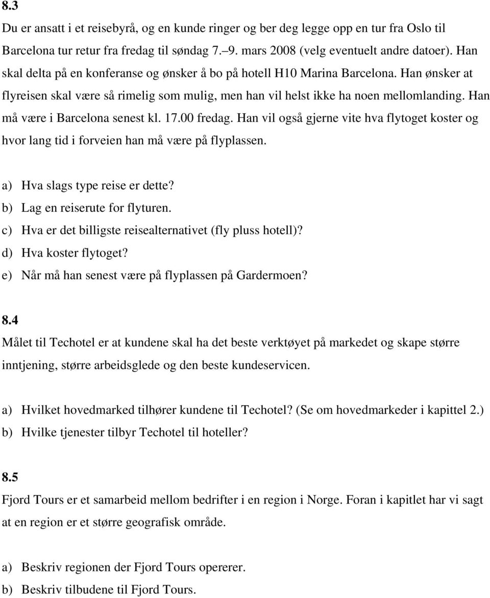 Han må være i Barcelona senest kl. 17.00 fredag. Han vil også gjerne vite hva flytoget koster og hvor lang tid i forveien han må være på flyplassen. a) Hva slags type reise er dette?