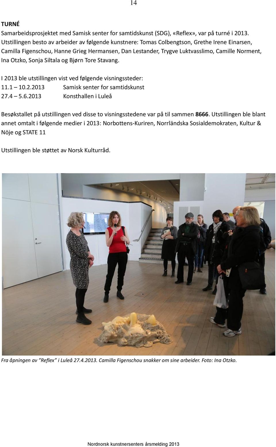 Otzko, Sonja Siltala og Bjørn Tore Stavang. I 2013 ble utstillingen vist ved følgende visningssteder: 11.1 10.2.2013 Samisk senter for samtidskunst 27.4 5.6.