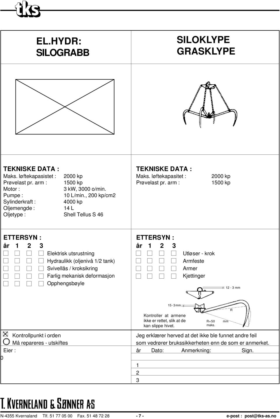 , 200 kp/cm2 Sylinderkraft : 4000 kp Oljemengde : 14 L Oljetype : Shell Tellus S 46 ETTERSYN : ETTERSYN : år 1 2 3 år 1 2 3 Elektrisk utsrustning Hydraulikk (oljenivå 1/2 tank) Svivellås /