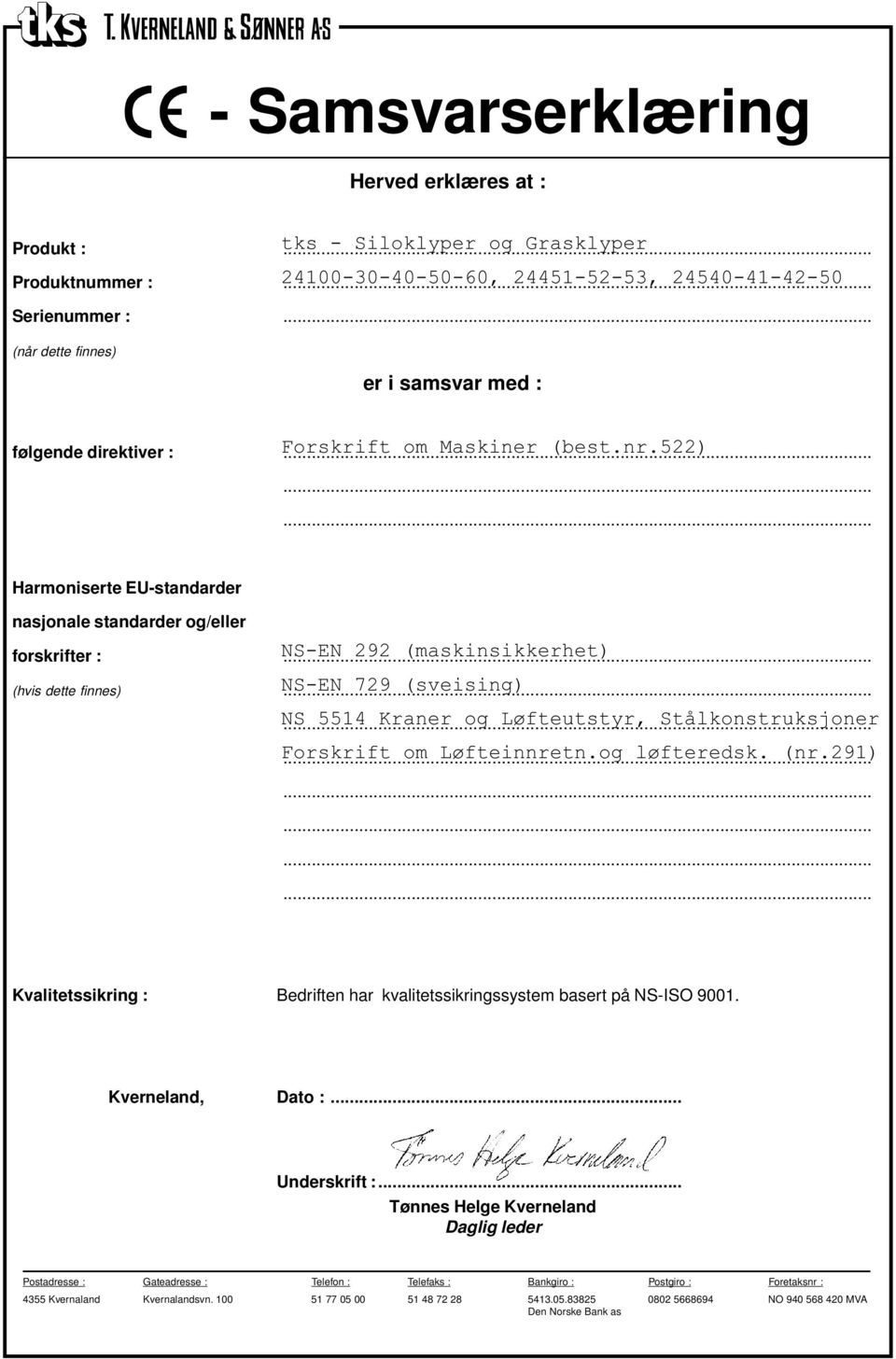 522) Harmoniserte EU-standarder nasjonale standarder og/eller forskrifter : NS-EN 292 (maskinsikkerhet) (hvis dette finnes) NS-EN 729 (sveising) NS 5514 Kraner og Løfteutstyr, Stålkonstruksjoner