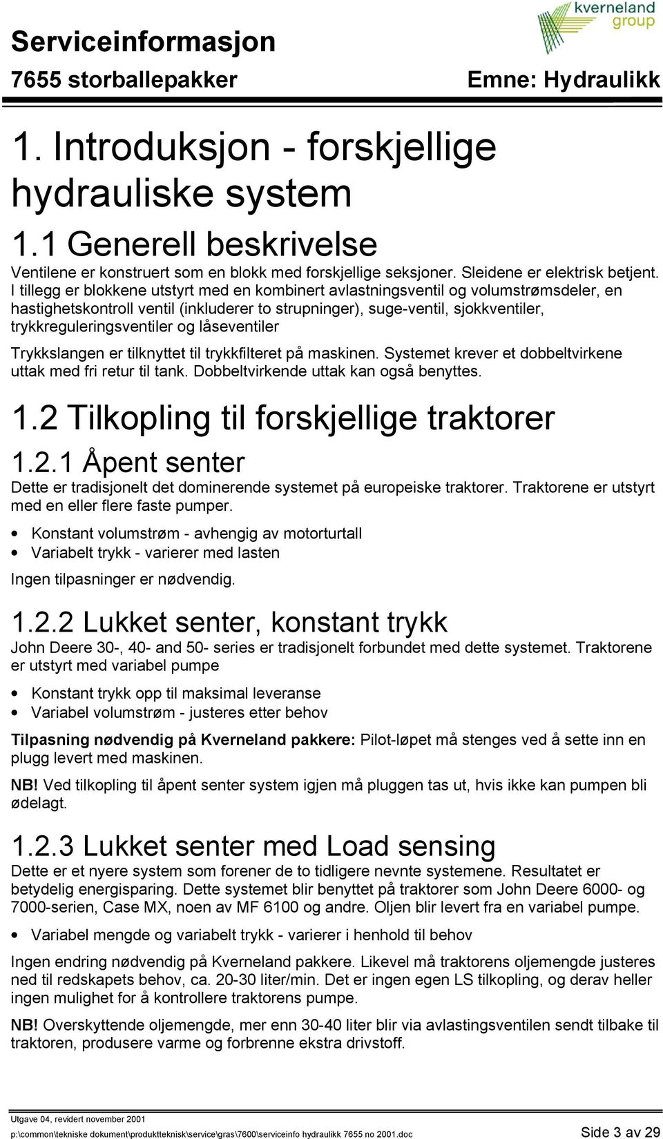 låseventiler Trykkslangen er tilknyttet til trykkfilteret på maskinen. Systemet krever et dobbeltvirkene uttak med fri retur til tank. Dobbeltvirkende uttak kan også benyttes. 1.