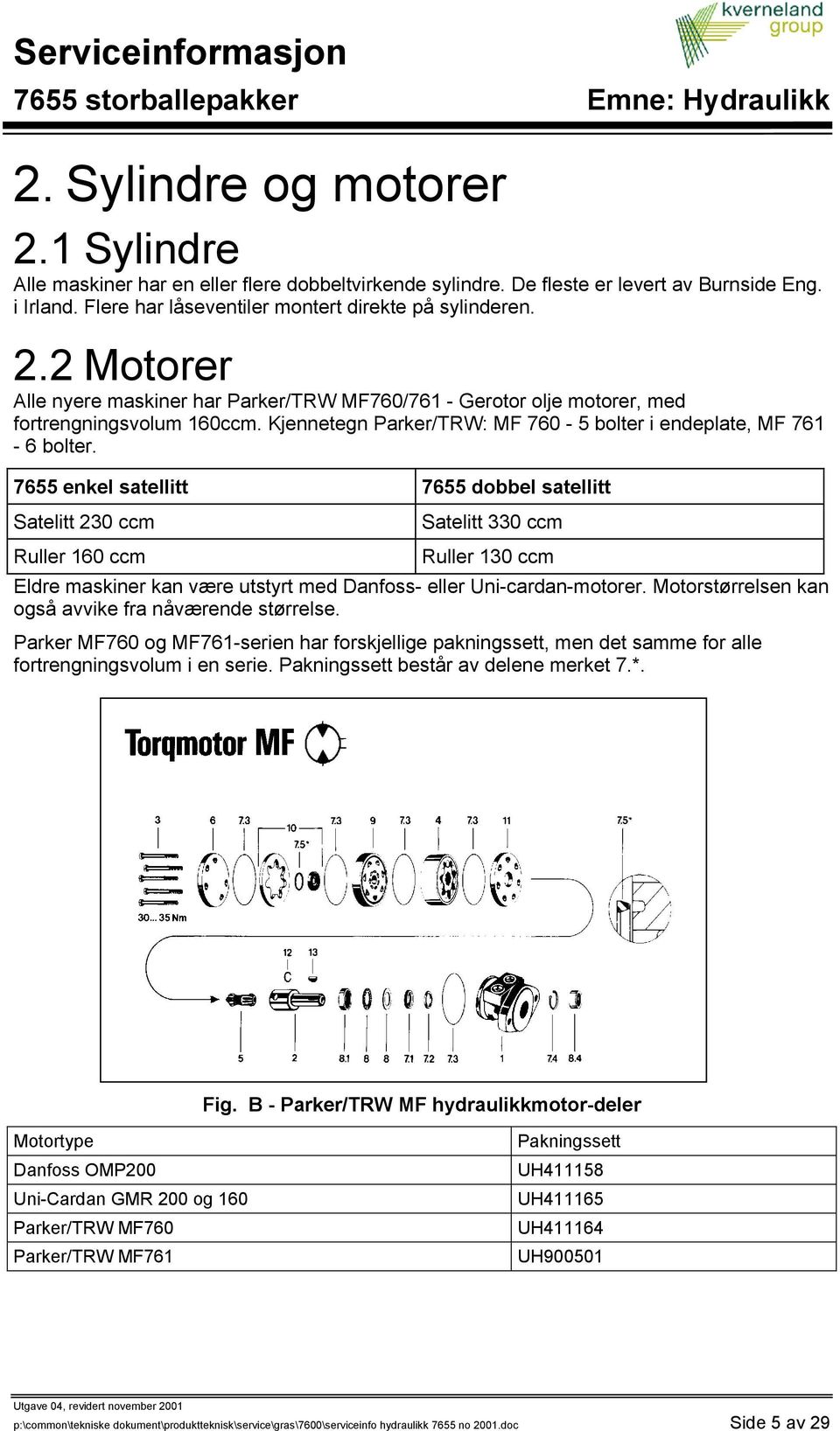 7655 enkel satellitt 7655 dobbel satellitt Satelitt 230 ccm Satelitt 330 ccm Ruller 160 ccm Ruller 130 ccm Eldre maskiner kan være utstyrt med Danfoss- eller Uni-cardan-motorer.