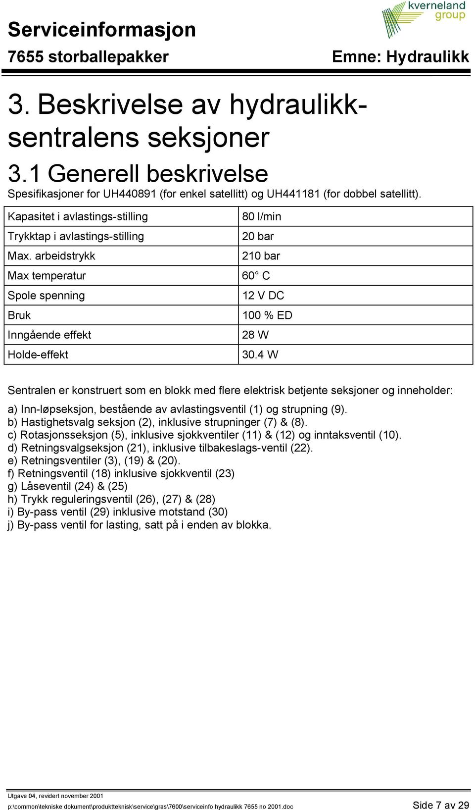 4 W Sentralen er konstruert som en blokk med flere elektrisk betjente seksjoner og inneholder: a) Inn-løpseksjon, bestående av avlastingsventil (1) og strupning (9).