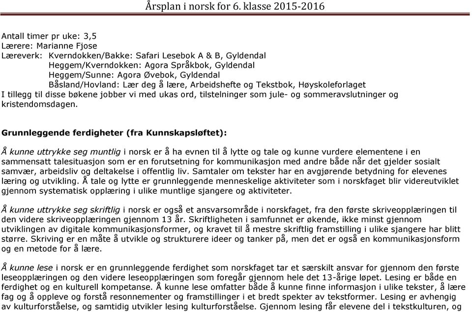 Grunnleggende ferdigheter (fra Kunnskapsløftet): Å kunne uttrykke seg muntlig i norsk er å ha evnen til å lytte og tale og kunne vurdere elementene i en sammensatt talesituasjon som er en