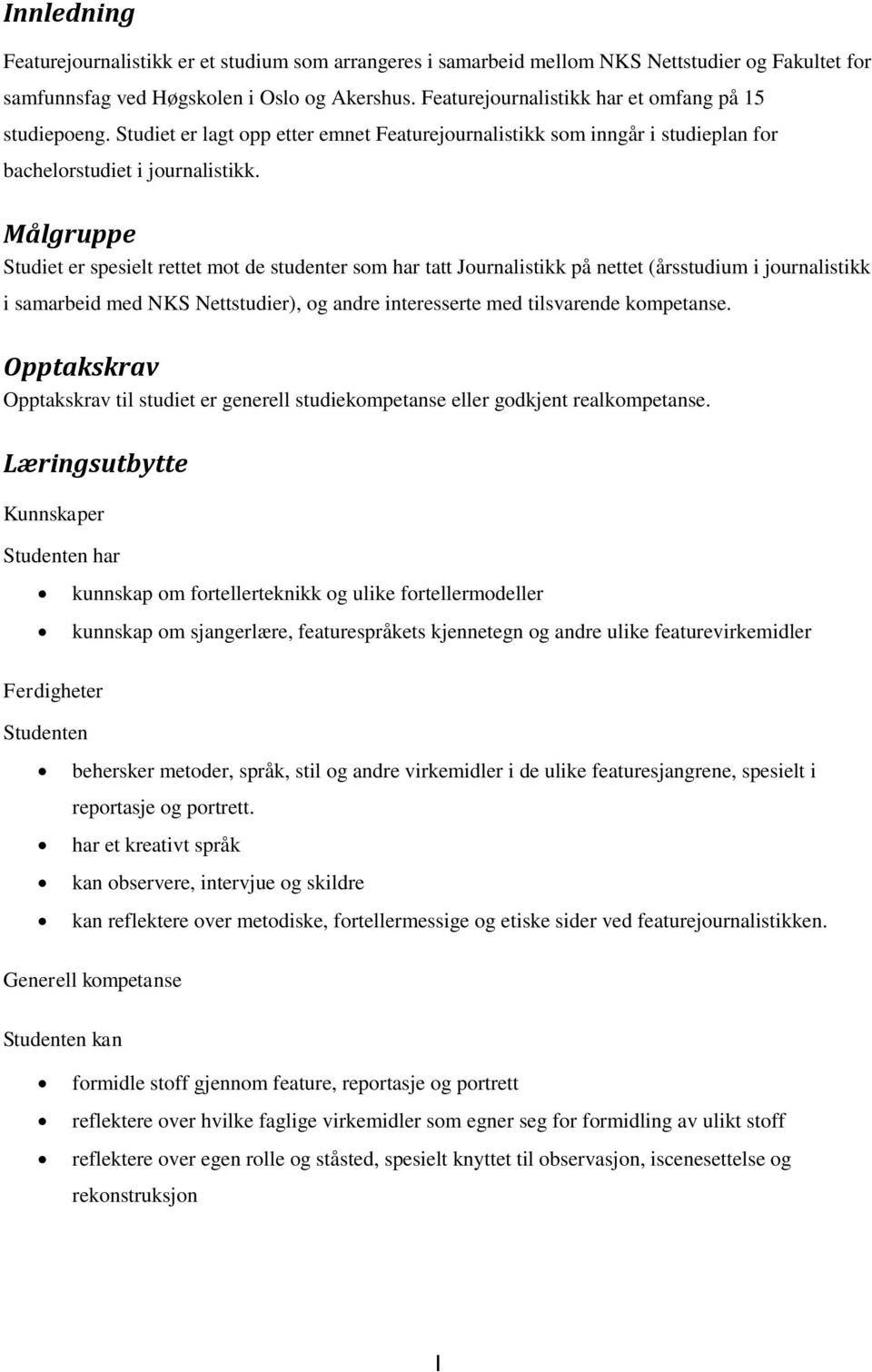 Målgruppe Studiet er spesielt rettet mot de studenter som har tatt Journalistikk på nettet (årsstudium i journalistikk i samarbeid med NKS Nettstudier), og andre interesserte med tilsvarende