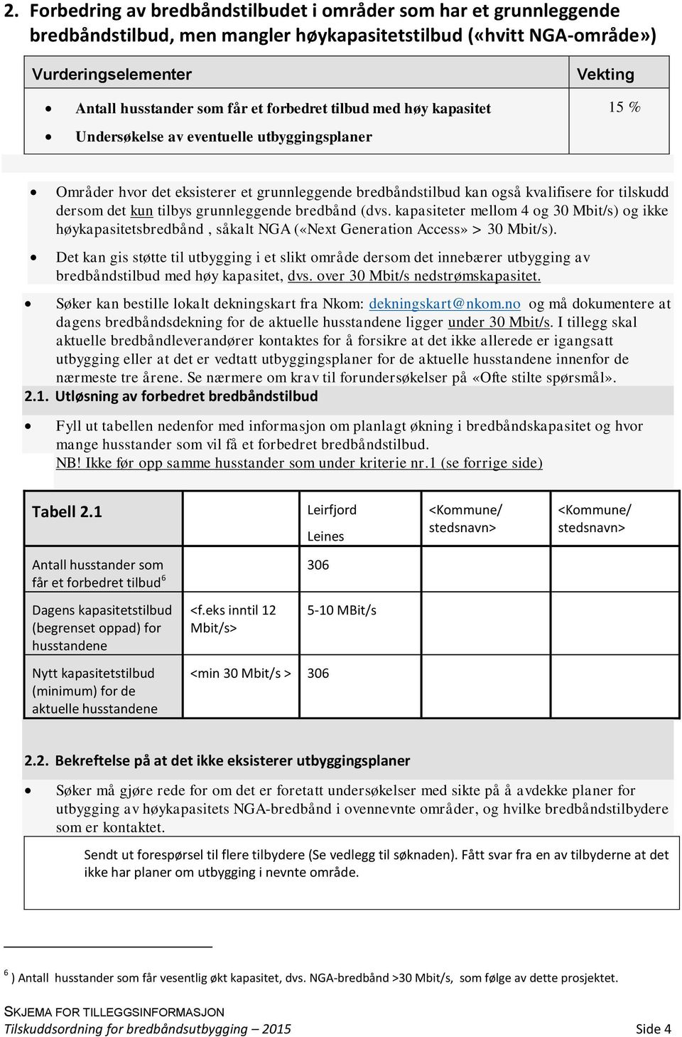 (dvs. kapasiteter mellom 4 og 30 Mbit/s) og ikke høykapasitetsbredbånd, såkalt NGA («Next Generation Access» > 30 Mbit/s).