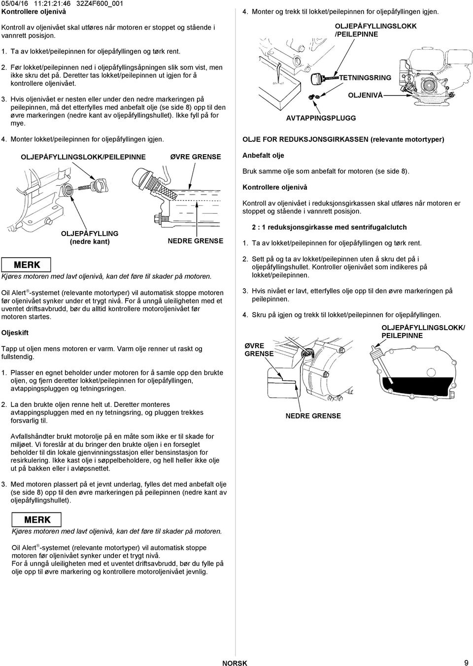 Før lokket/peilepinnen ned i oljepåfyllingsåpningen slik som vist, men ikke skru det på. Deretter tas lokket/peilepinnen ut igjen for å kontrollere oljenivået. 3.