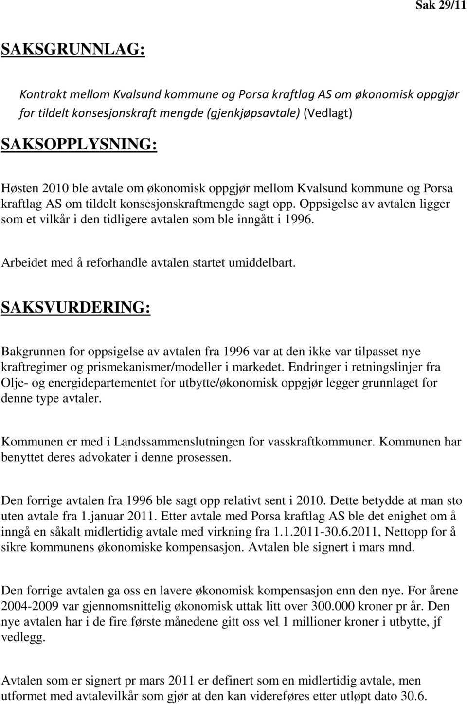 Oppsigelse av avtalen ligger som et vilkår i den tidligere avtalen som ble inngått i 1996. Arbeidet med å reforhandle avtalen startet umiddelbart.