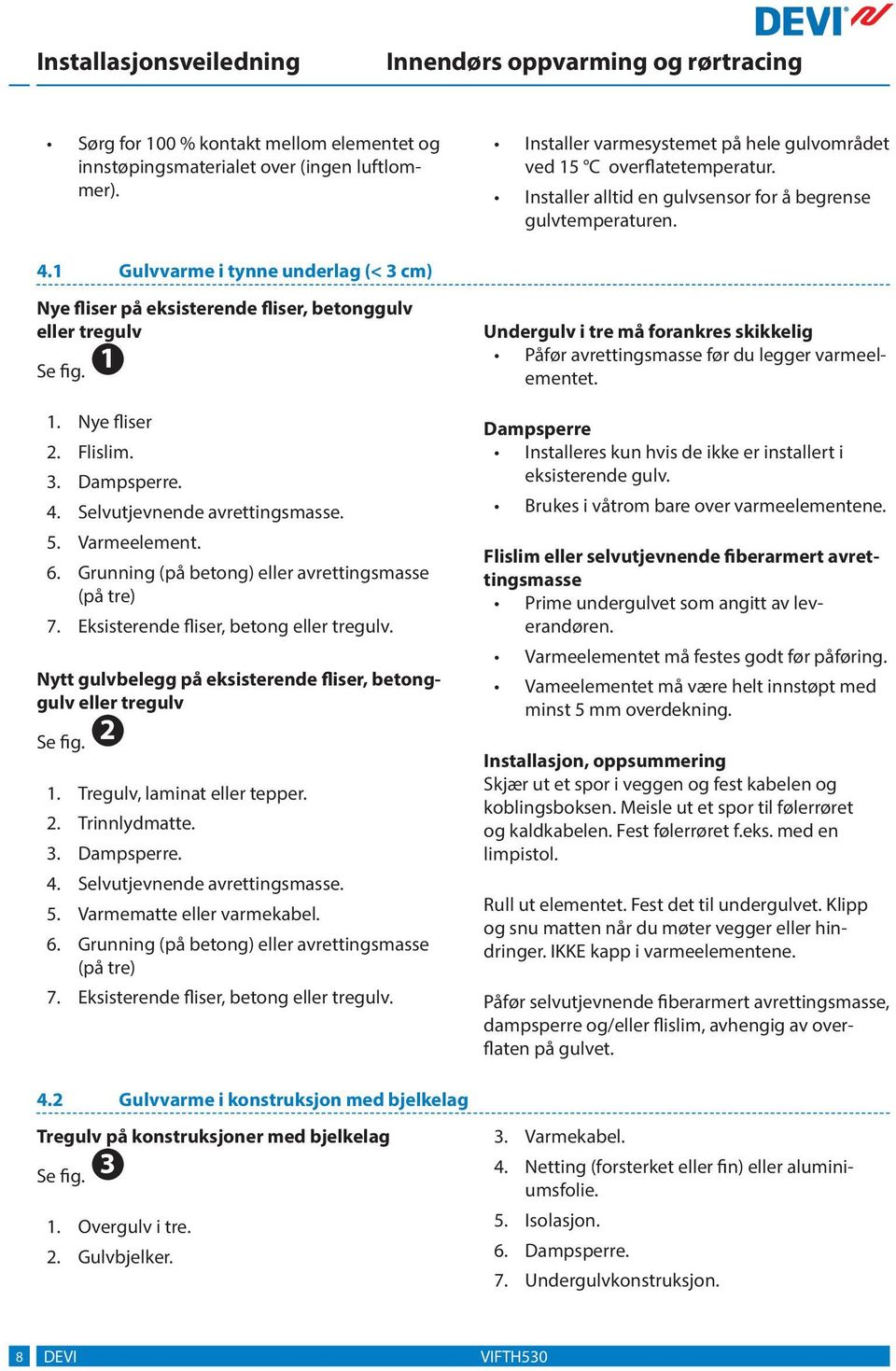 . Selvutjevnende avrettingsmasse.. Varmeelement.. Grunning (på betong) eller avrettingsmasse (på tre) 7. Eksisterende fliser, betong eller tregulv.