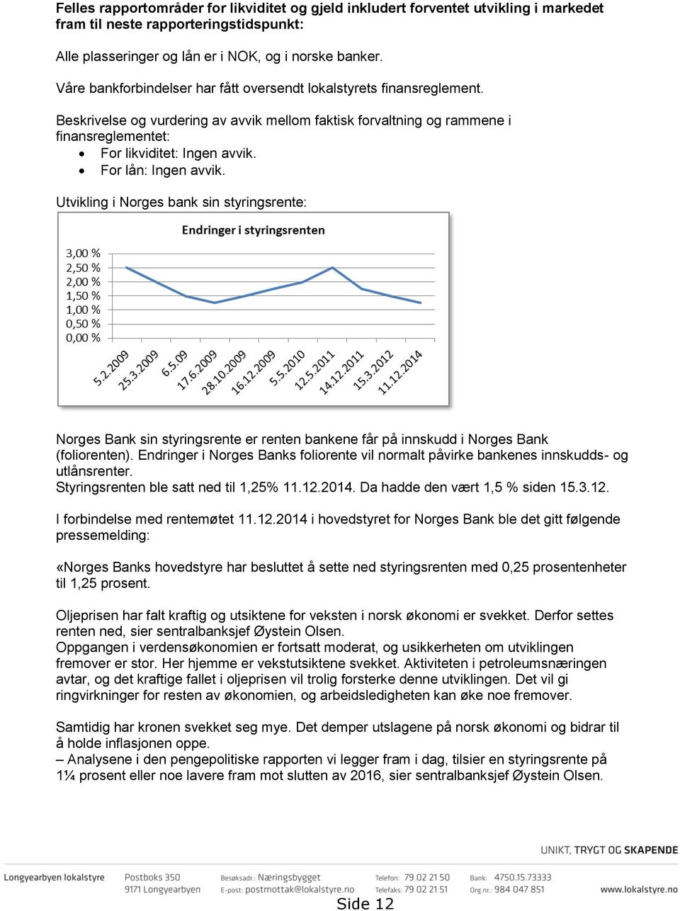 For lån: Ingen avvik. Utvikling i Norges bank sin styringsrente: Norges Bank sin styringsrente er renten bankene får på innskudd i Norges Bank (foliorenten).