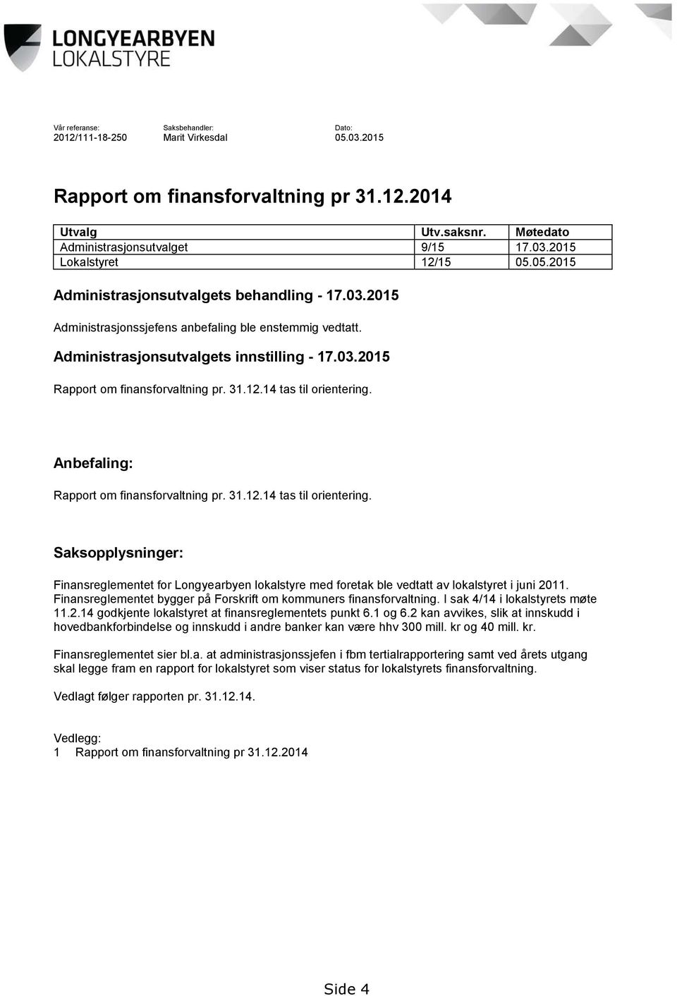 12.14 tas til orientering. Anbefaling: Rapport om finansforvaltning pr. 31.12.14 tas til orientering. Saksopplysninger: Finansreglementet for Longyearbyen lokalstyre med foretak ble vedtatt av lokalstyret i juni 2011.