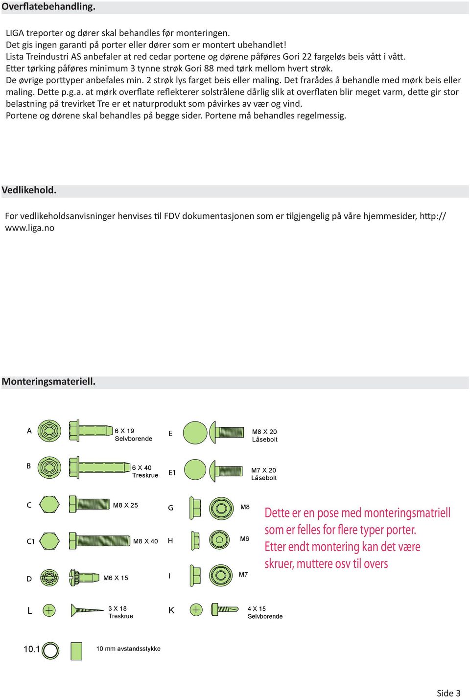 De øvrige porttyper anbefales min. 2 strøk lys farget beis eller maling. Det frarådes å behandle med mørk beis eller maling. Dette p.g.a. at mørk overflate reflekterer solstrålene dårlig slik at overflaten blir meget varm, dette gir stor belastning på trevirket Tre er et naturprodukt som påvirkes av vær og vind.