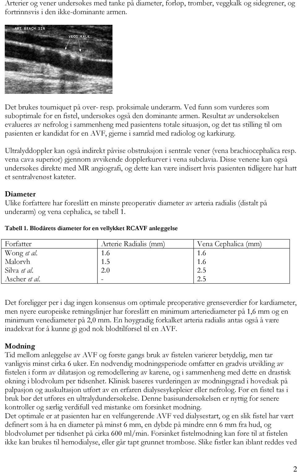 Resultat av undersøkelsen evalueres av nefrolog i sammenheng med pasientens totale situasjon, og det tas stilling til om pasienten er kandidat for en AVF, gjerne i samråd med radiolog og karkirurg.