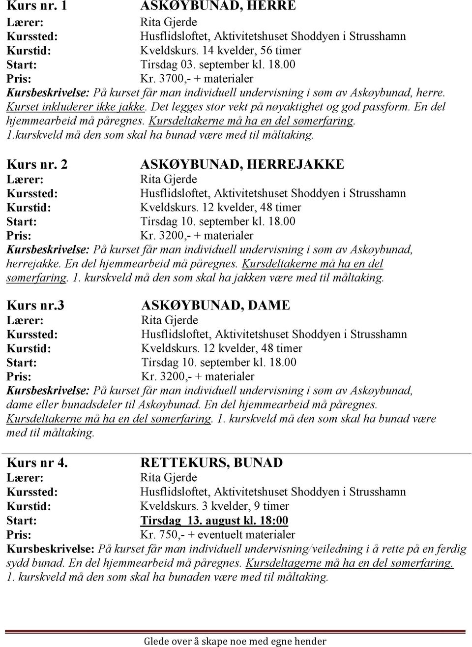 En del hjemmearbeid må påregnes. Kursdeltakerne må ha en del sømerfaring. 1.kurskveld må den som skal ha bunad være med til måltaking. Kurs nr. 2 ASKØYBUNAD, HERREJAKKE Rita Gjerde Kveldskurs.