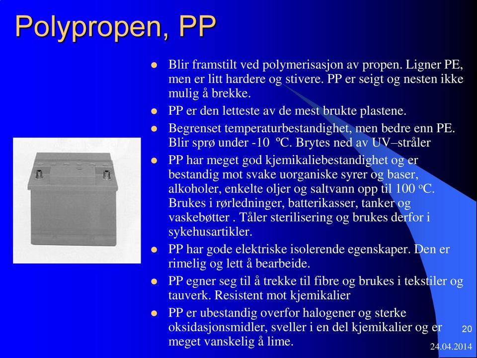 Brytes ned av UV stråler PP har meget god kjemikaliebestandighet og er bestandig mot svake uorganiske syrer og baser, alkoholer, enkelte oljer og saltvann opp til 100 o C.