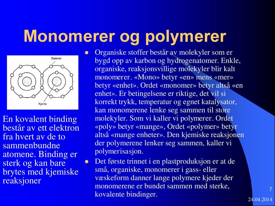 Enkle, organiske, reaksjonsvillige molekyler blir kalt monomerer. «Mono» betyr «en» mens «mer» betyr «enhet». Ordet «monomer» betyr altså «en enhet».