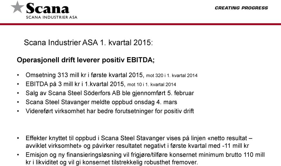 mars Videreført virksomhet har bedre forutsetninger for positiv drift Effekter knyttet til oppbud i Scana Steel Stavanger vises på linjen «netto resultat avviklet virksomhet» og