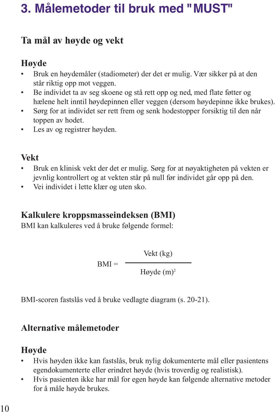 Sørg for at individet ser rett frem og senk hodestopper forsiktig til den når toppen av hodet. Les av og registrer høyden. Vekt Bruk en klinisk vekt der det er mulig.