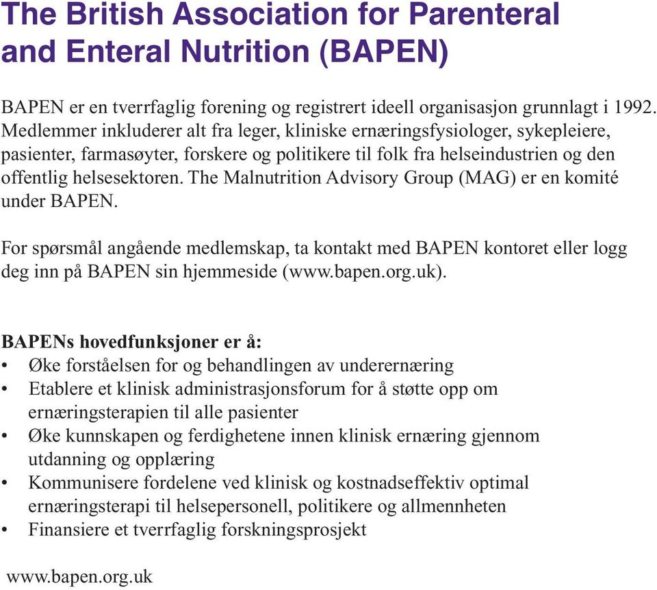 The Malnutrition Advisory Group (MAG) er en komité under BAPEN. For spørsmål angående medlemskap, ta kontakt med BAPEN kontoret eller logg deg inn på BAPEN sin hjemmeside (www.bapen.org.uk).