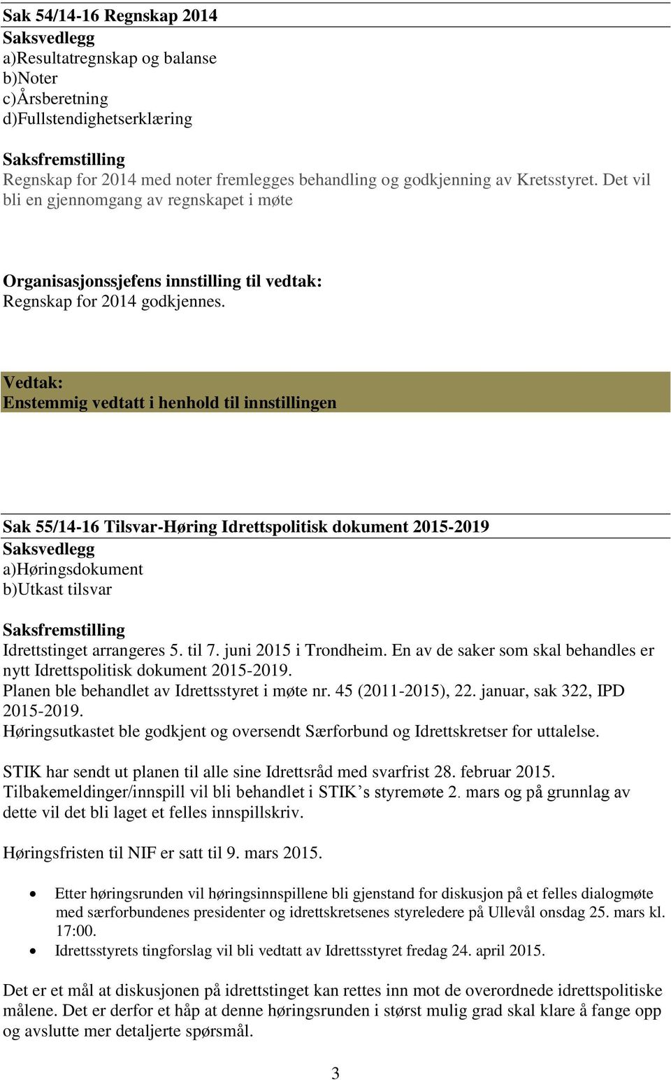 Enstemmig vedtatt i henhold til innstillingen Sak 55/14-16 Tilsvar-Høring Idrettspolitisk dokument 2015-2019 a)høringsdokument b)utkast tilsvar Idrettstinget arrangeres 5. til 7.