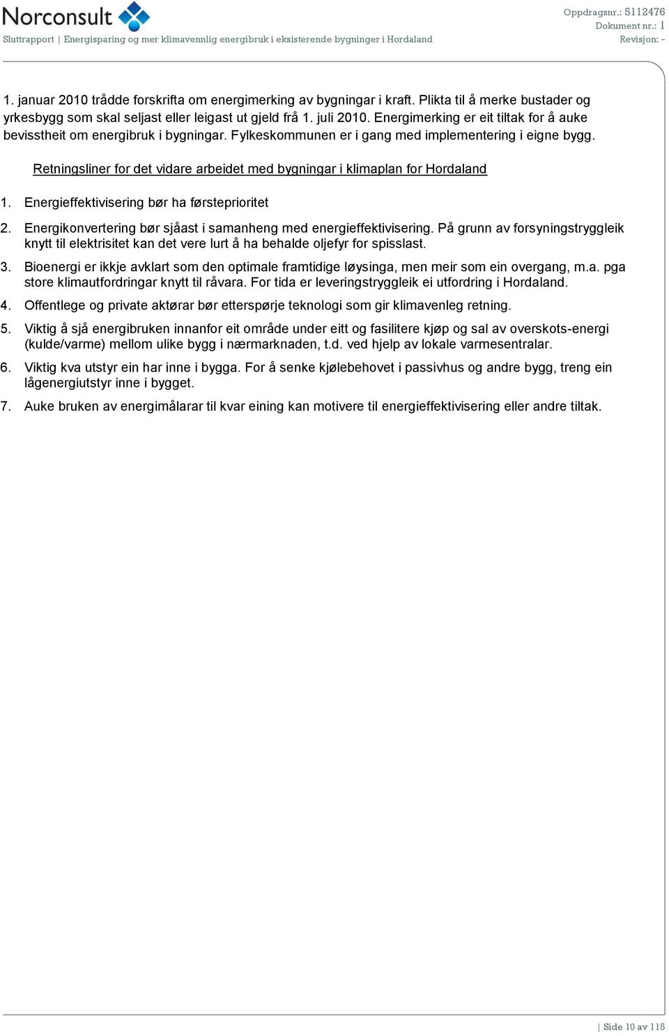 Fylkeskommunen er i gang med implementering i eigne bygg. Retningsliner for det vidare arbeidet med bygningar i klimaplan for Hordaland 1. Energieffektivisering bør ha førsteprioritet 2.