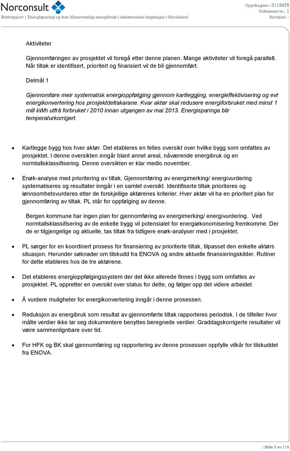 Delmål 1 Gjennomføre meir systematisk energioppfølgjing gjennom kartleggjing, energieffektivisering og evt energikonvertering hos prosjektdeltakarane.