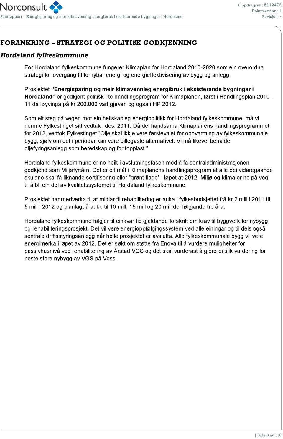 fylkeskommune fungerer Klimaplan for Hordaland 2010-2020 som ein overordna strategi for overgang til fornybar energi og energieffektivisering av bygg og anlegg.