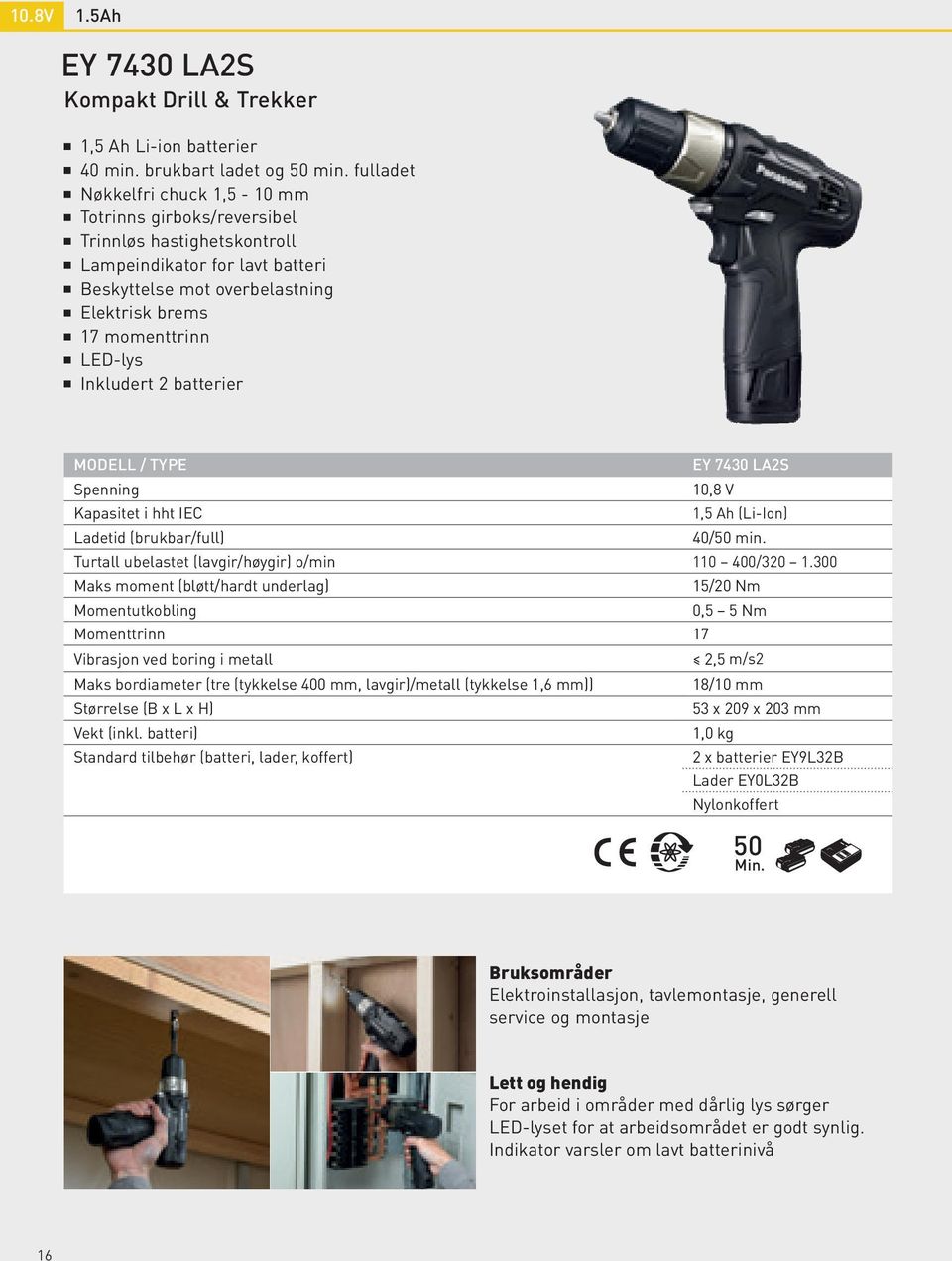 Inkludert 2 batterier MODELL / TYPE EY 7430 LA2S Spenning 10,8 V Kapasitet i hht IEC 1,5 Ah (Li-Ion) Ladetid (brukbar/full) 40/50 min. Turtall ubelastet (lavgir/høygir) o/min 110 400/320 1.