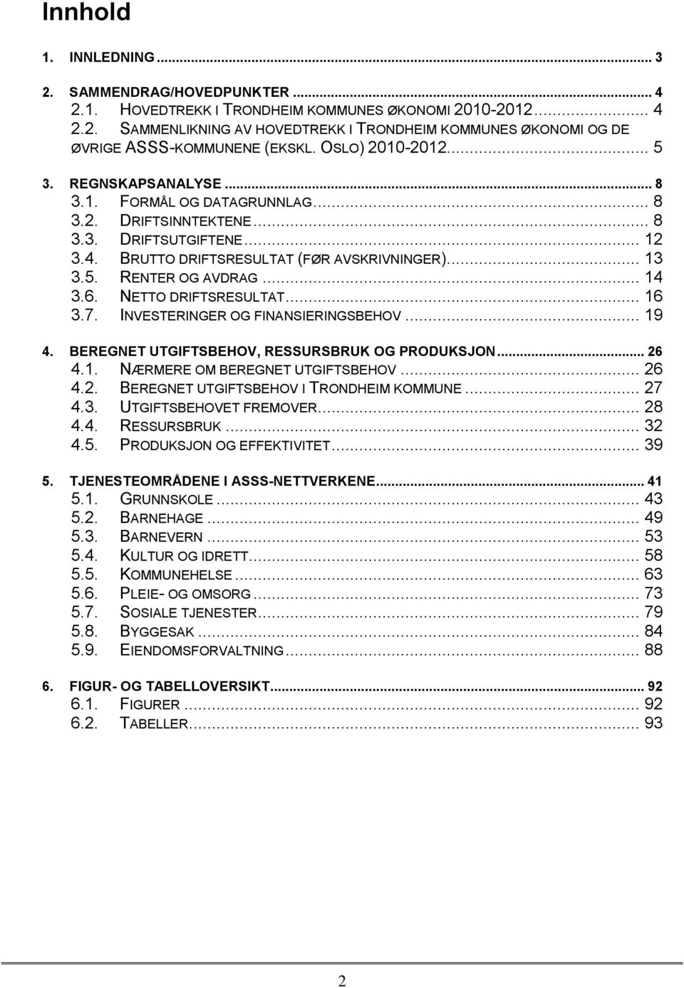 .. 14 3.6. NETTO DRIFTSRESULTAT... 16 3.7. INVESTERINGER OG FINANSIERINGSBEHOV... 19 BEREGNET UTGIFTSBEHOV, RESSURSBRUK OG PRODUKSJON... 26 4.1. NÆRMERE OM BEREGNET UTGIFTSBEHOV... 26 4.2. BEREGNET UTGIFTSBEHOV I TRONDHEIM KOMMUNE.