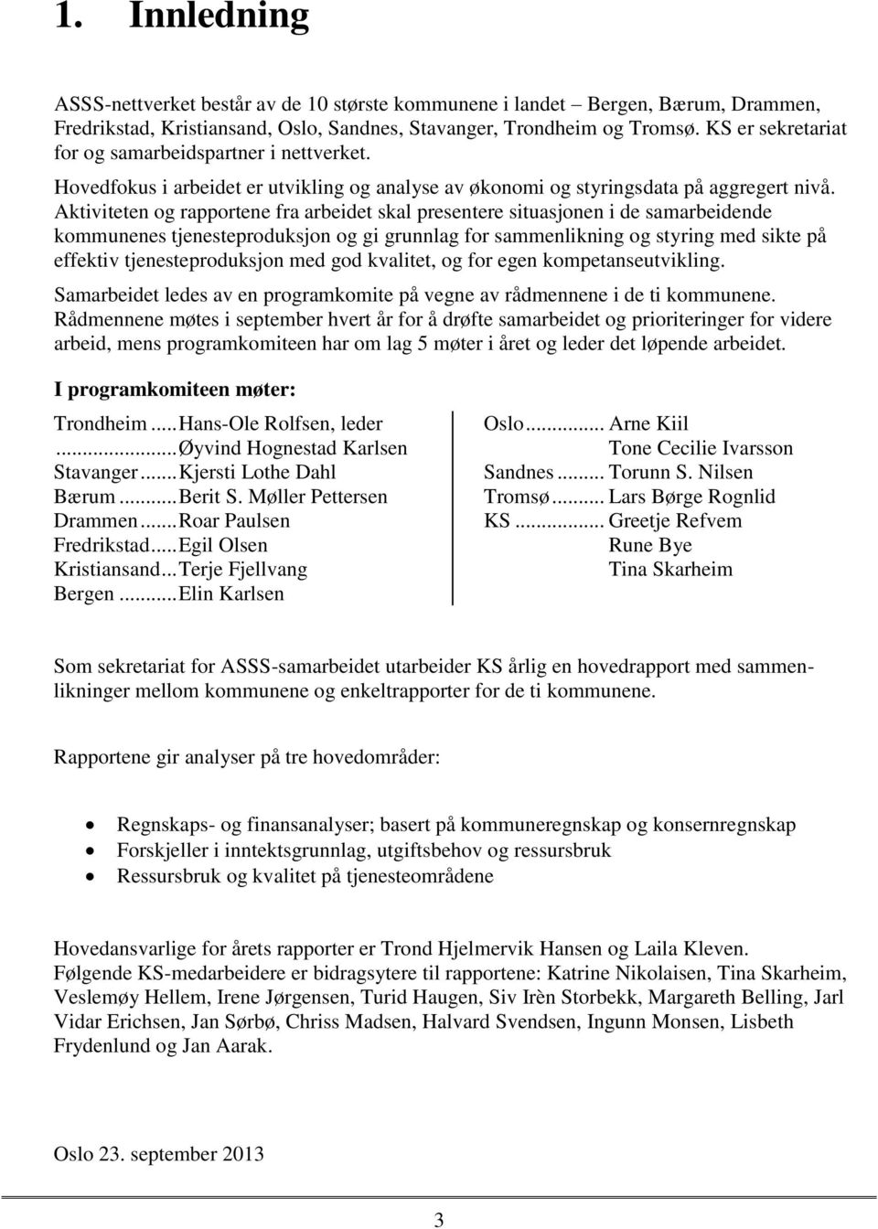 Aktiviteten og rapportene fra arbeidet skal presentere situasjonen i de samarbeidende kommunenes tjenesteproduksjon og gi grunnlag for sammenlikning og styring med sikte på effektiv