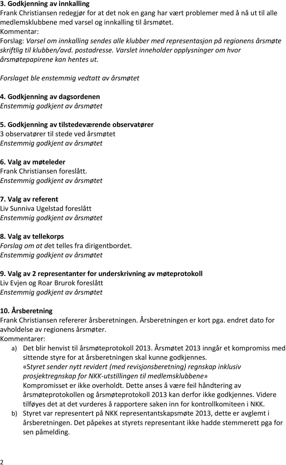 Varslet inneholder opplysninger om hvor smøtepapirene kan hentes ut. Forslaget ble enstemmig vedtatt av smøtet 4. Godkjenning av dagsordenen Enstemmig godkjent av smøtet 5.