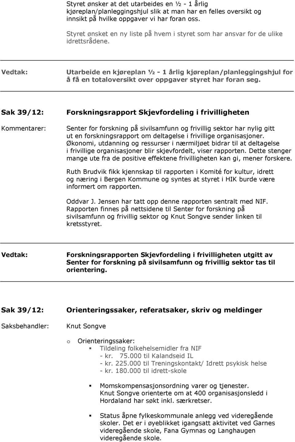 Utarbeide en kjøreplan ½ - 1 årlig kjøreplan/planleggingshjul for å få en totaloversikt over oppgaver styret har foran seg.