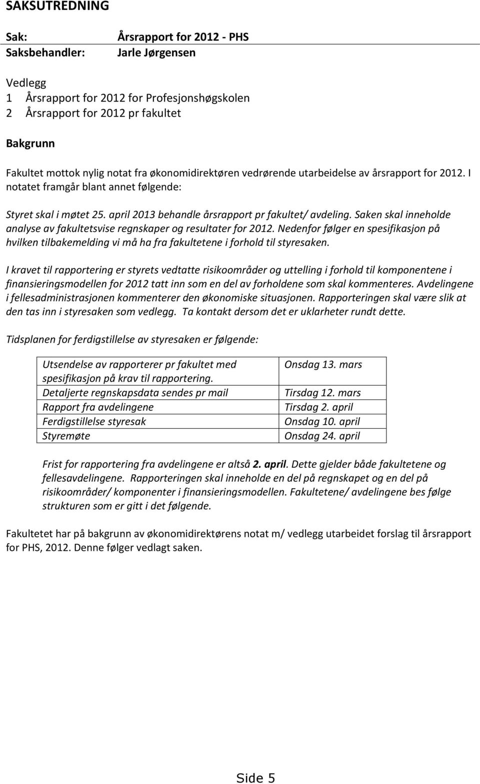 Saken skal inneholde analyse av fakultetsvise regnskaper og resultater for 2012. Nedenfor følger en spesifikasjon på hvilken tilbakemelding vi må ha fra fakultetene i forhold til styresaken.