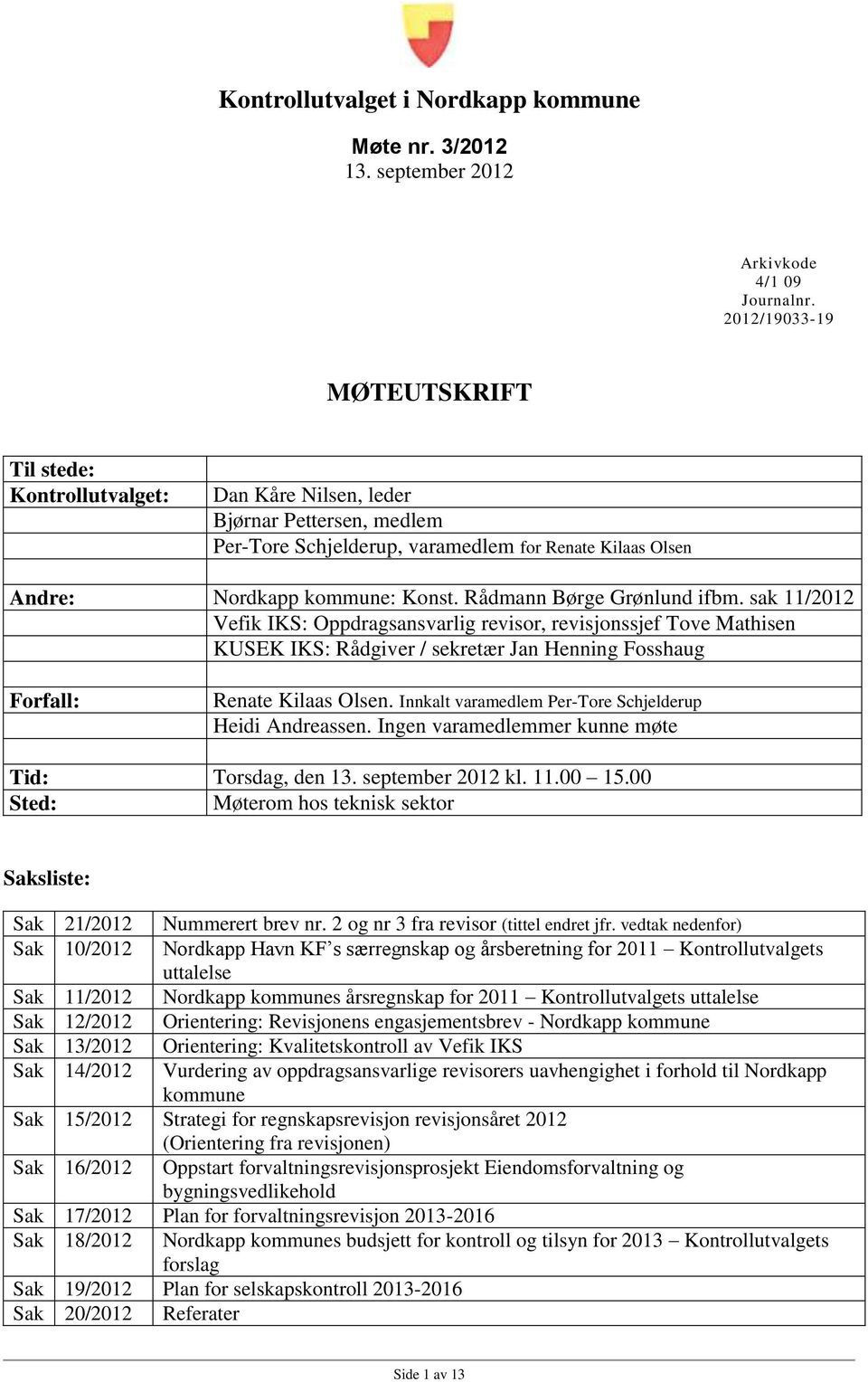 Rådmann Børge Grønlund ifbm. sak 11/2012 Vefik IKS: Oppdragsansvarlig revisor, revisjonssjef Tove Mathisen KUSEK IKS: Rådgiver / sekretær Jan Henning Fosshaug Forfall: Renate Kilaas Olsen.