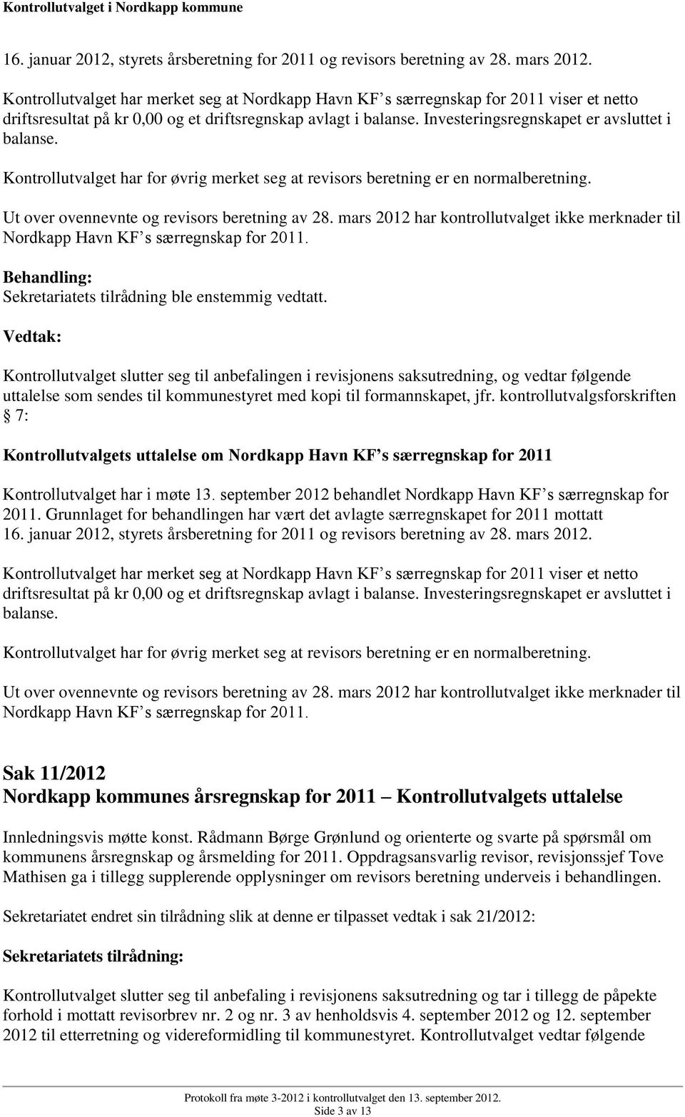 Investeringsregnskapet er avsluttet i balanse. Kontrollutvalget har for øvrig merket seg at revisors beretning er en normalberetning. Ut over ovennevnte og revisors beretning av 28.