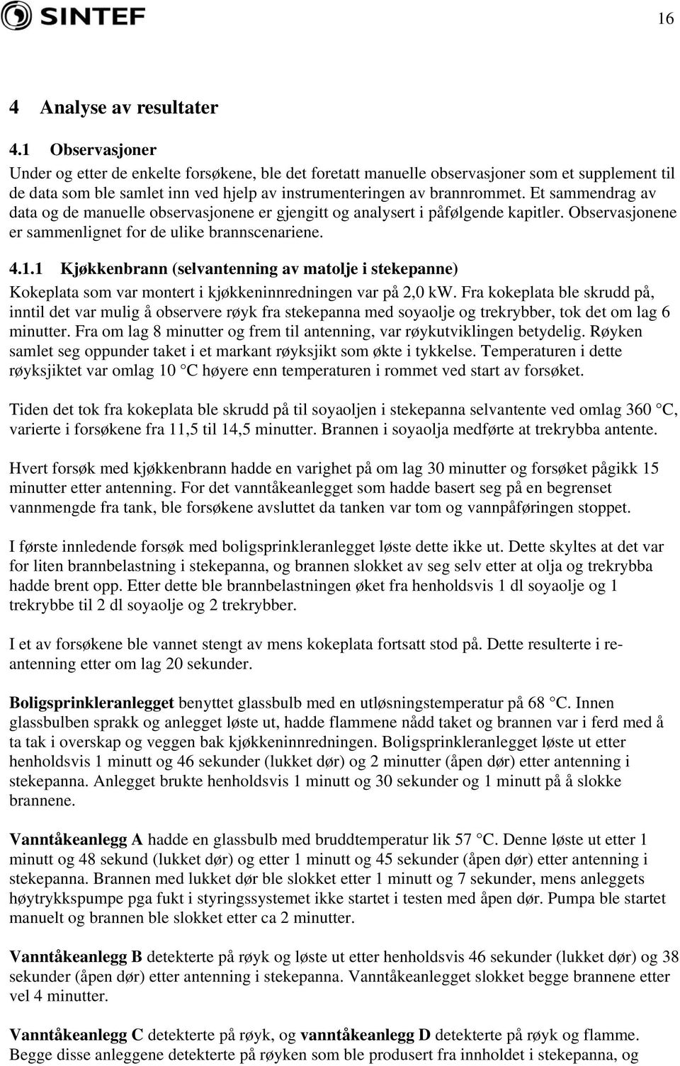 Et sammendrag av data og de manuelle observasjonene er gjengitt og analysert i påfølgende kapitler. Observasjonene er sammenlignet for de ulike brannscenariene. 4.1.