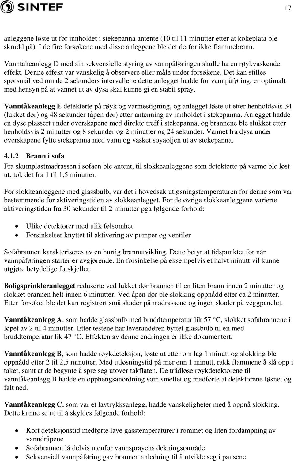 Det kan stilles spørsmål ved om de 2 sekunders intervallene dette anlegget hadde for vannpåføring, er optimalt med hensyn på at vannet ut av dysa skal kunne gi en stabil spray.