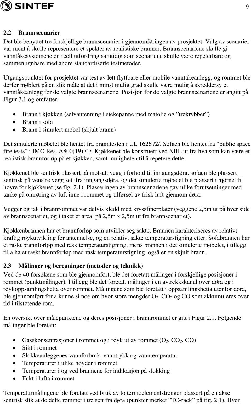 Utgangspunktet for prosjektet var test av lett flyttbare eller mobile vanntåkeanlegg, og rommet ble derfor møblert på en slik måte at det i minst mulig grad skulle være mulig å skreddersy et