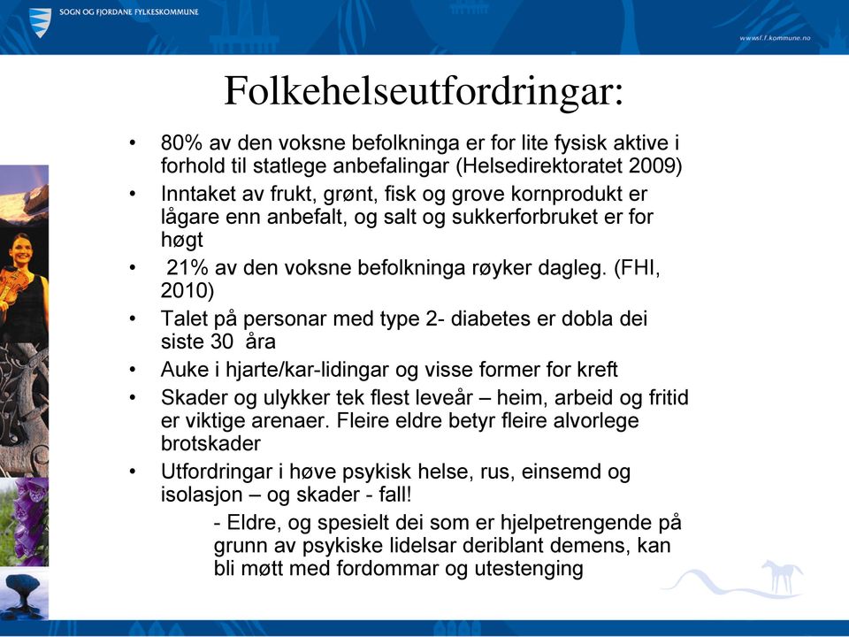 (FHI, 2010) Talet på personar med type 2- diabetes er dobla dei siste 30 åra Auke i hjarte/kar-lidingar og visse former for kreft Skader og ulykker tek flest leveår heim, arbeid og fritid er