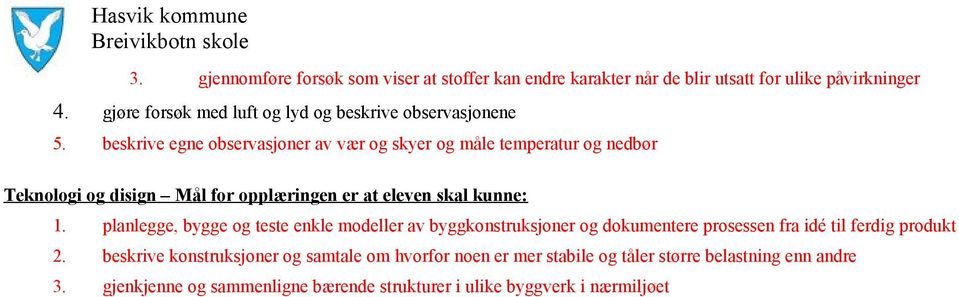 beskrive egne observasjoner av vær og skyer og måle temperatur og nedbør Teknologi og disign Mål for opplæringen er at eleven skal kunne: 1.