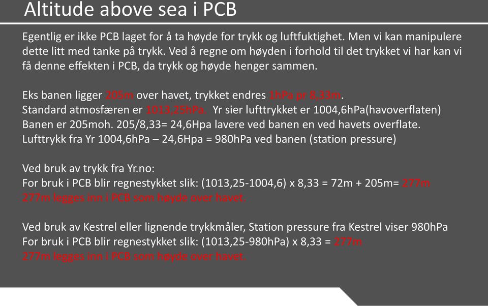 Standard atmosfæren er 1013,25hPa. Yr sier lufttrykket er 1004,6hPa(havoverflaten) Banen er 205moh. 205/8,33= 24,6Hpa lavere ved banen en ved havets overflate.