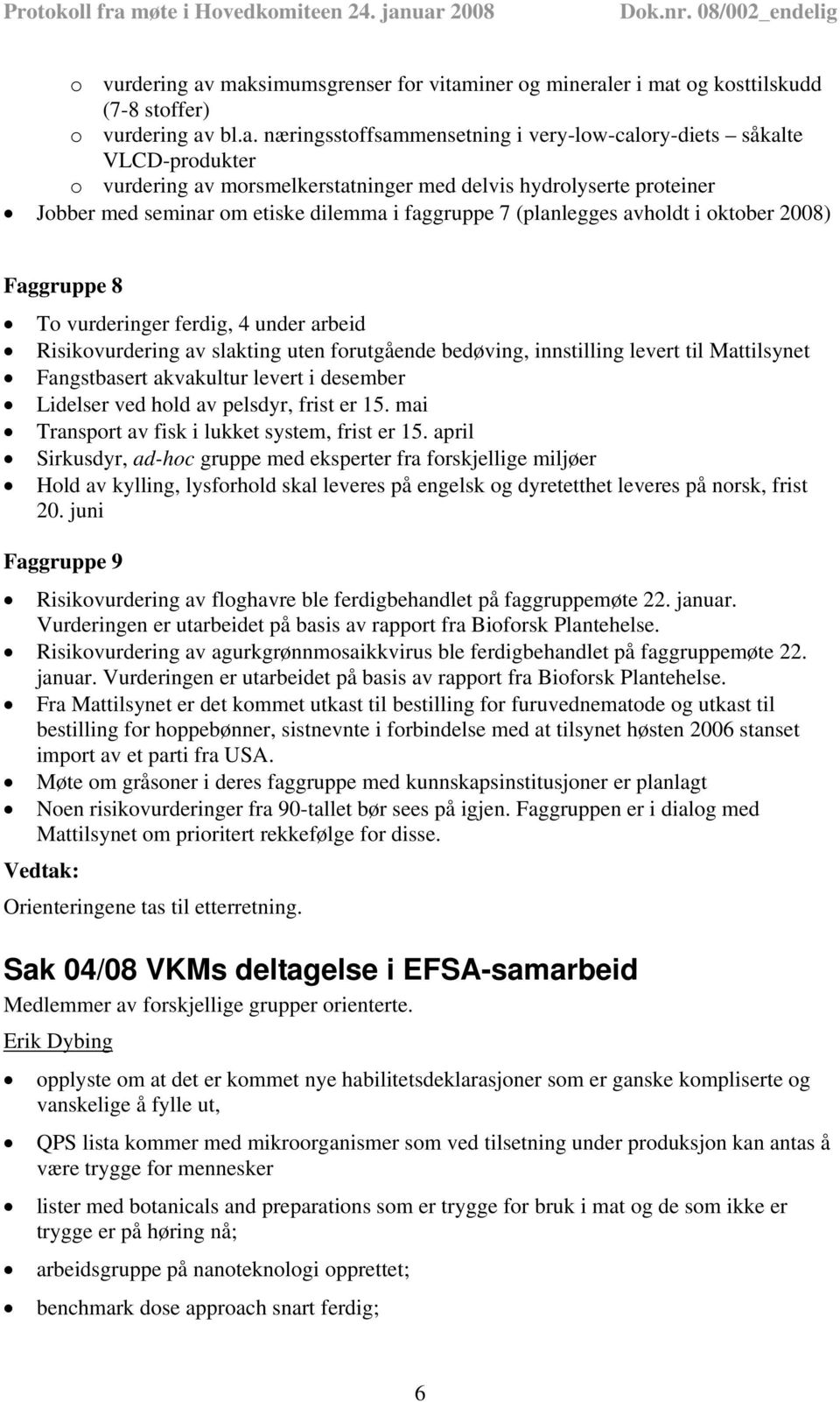 hydrolyserte proteiner Jobber med seminar om etiske dilemma i faggruppe 7 (planlegges avholdt i oktober 2008) Faggruppe 8 To vurderinger ferdig, 4 under arbeid Risikovurdering av slakting uten