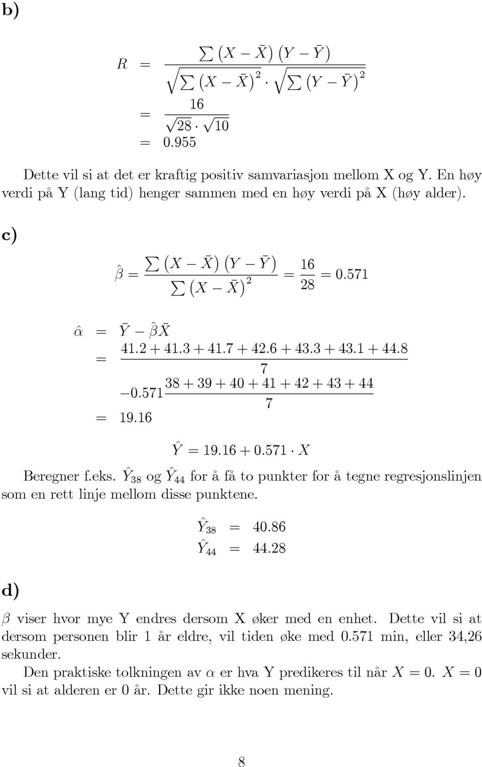 c) ^ = P X X Y Y P X X = 16 8 = 0:571 ^ = Y ^ X 41: + 41:3 + 41:7 + 4:6 + 43:3 + 43:1 + 44:8 = 7 38 + 39 + 40 + 41 + 4 + 43 + 44 0:571 7 = 19:16 ^Y = 19:16 + 0:571 X Beregner f.eks.