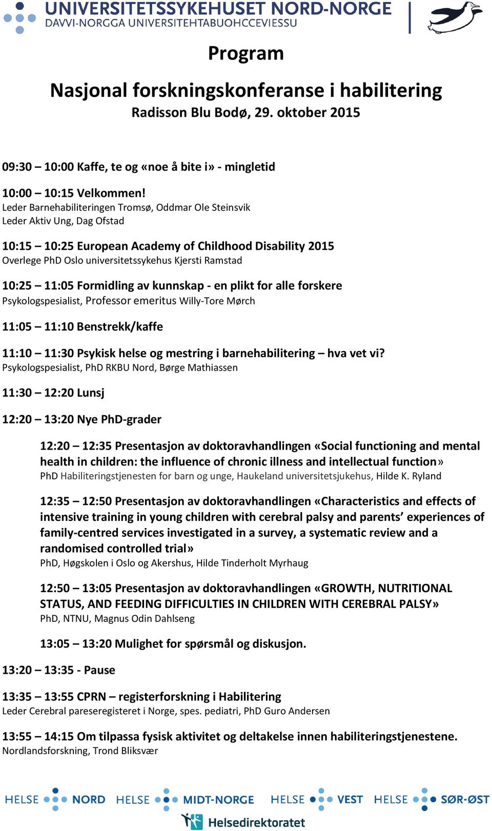 10:25 11:05 Formidling av kunnskap - en plikt for alle forskere Psykologspesialist, Professor emeritus Willy-Tore Mørch 11:05 11:10 Benstrekk/kaffe 11:10 11:30 Psykisk helse og mestring i