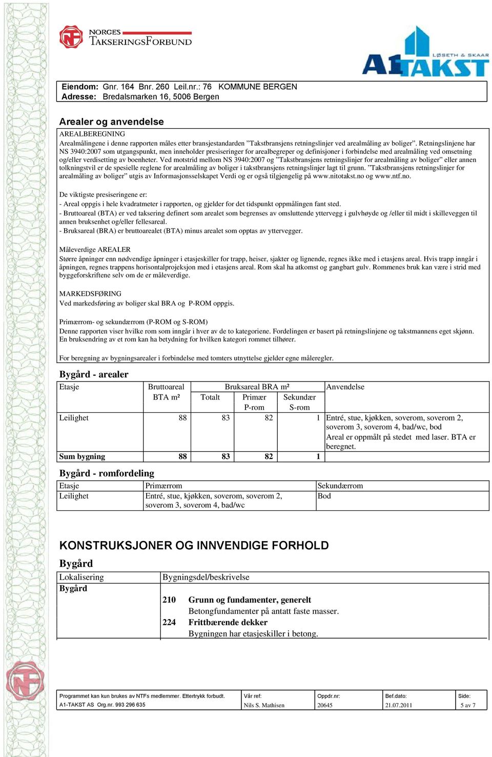 Ved motstrid mellom NS 3940:2007 og Takstbransjens retningslinjer for arealmåling av boliger eller annen tolkningstvil er de spesielle reglene for arealmåling av boliger i takstbransjens