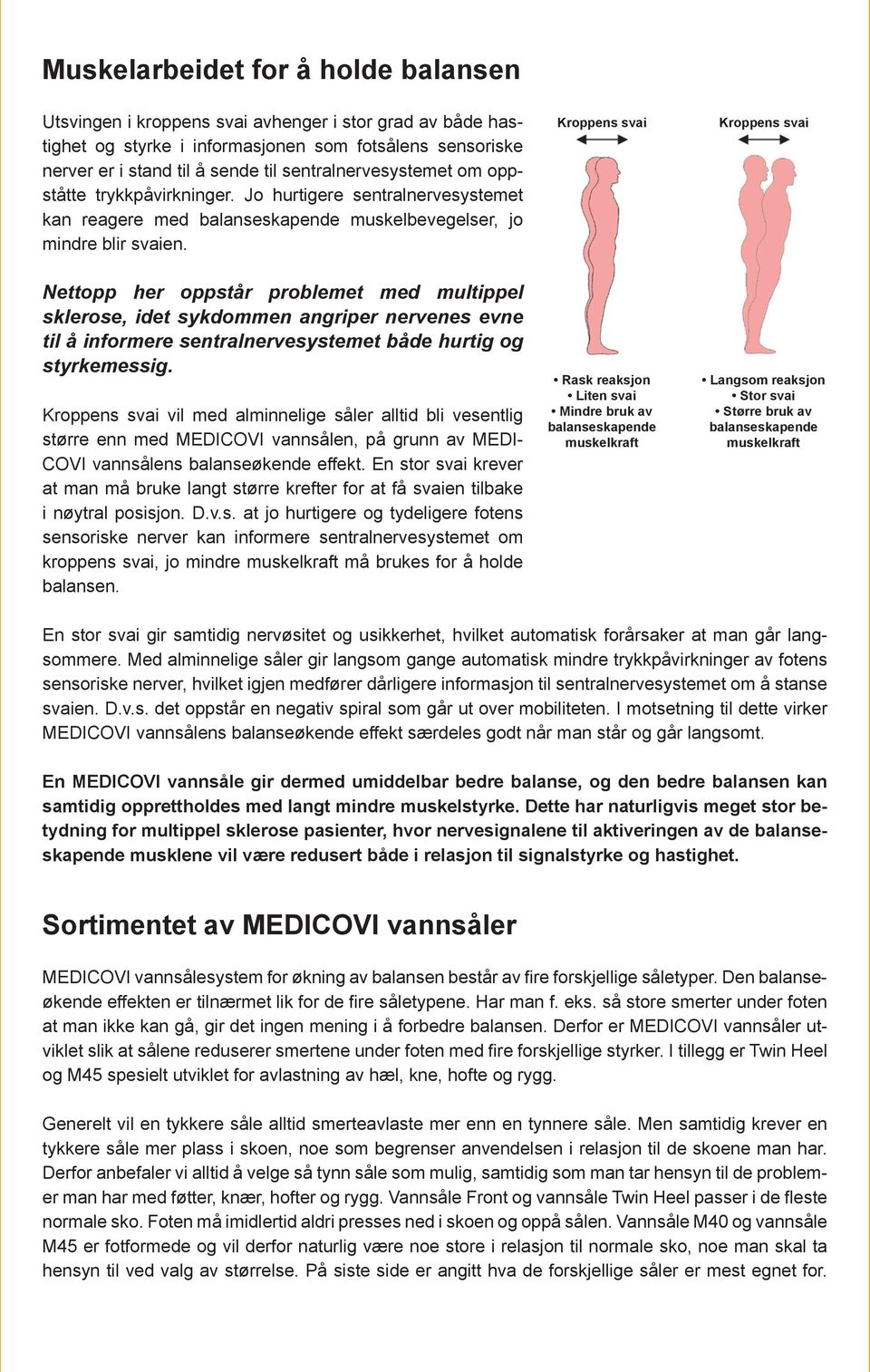 Nettopp her oppstår problemet med multippel sklerose, idet sykdommen angriper nervenes evne til å informere sentralnervesystemet både hurtig og styrkemessig.