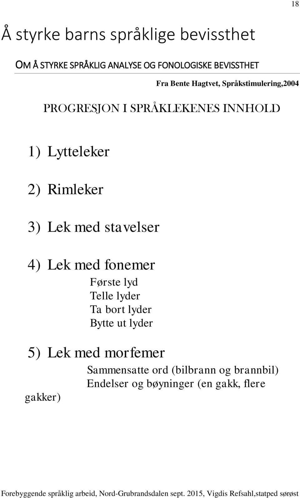 3) Lek med stavelser 4) Lek med fonemer Første lyd Telle lyder Ta bort lyder Bytte ut lyder 5)